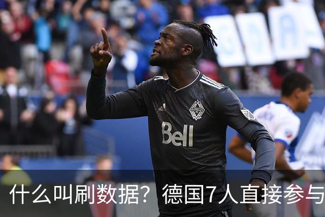 什么叫刷数据？德国7人直接参与进球 多人多次共酿惨案