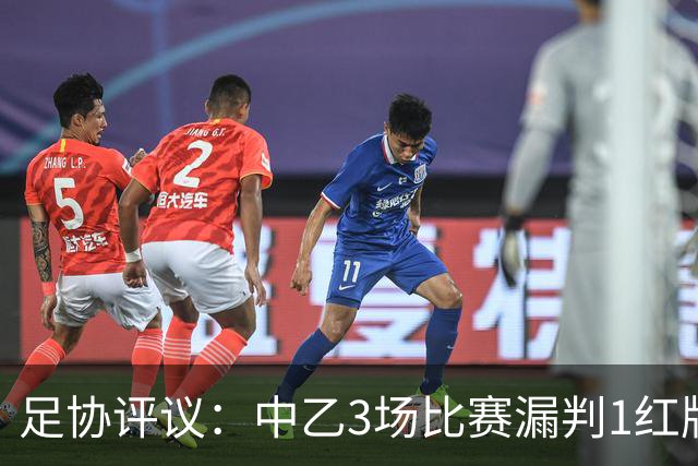 足协评议：中乙3场比赛漏判1红牌1点球，错判1越位进球有效